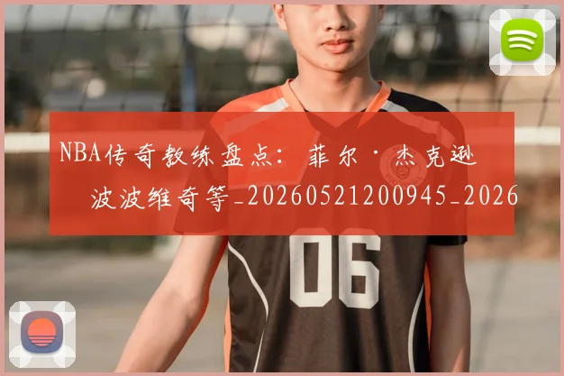 NBA传奇教练盘点:菲尔·杰克逊与波波维奇等_20260521200945_20260606165607