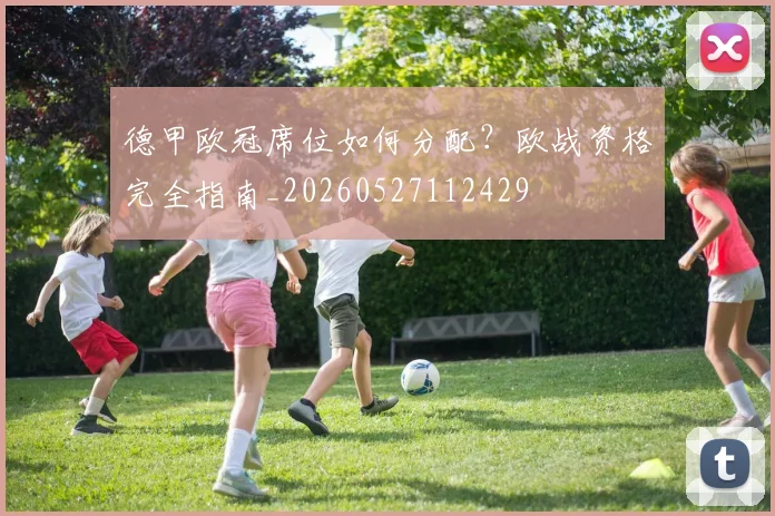 德甲欧冠席位如何分配?欧战资格完全指南_20260527112429