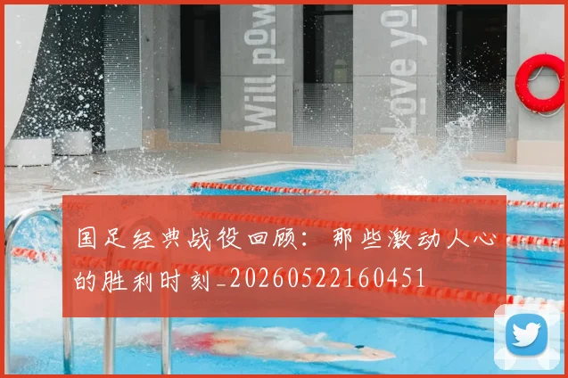 国足经典战役回顾:那些激动人心的胜利时刻_20260522160451