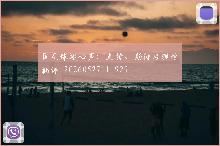 国足球迷心声：支持、期待与理性批评_20260527111929
