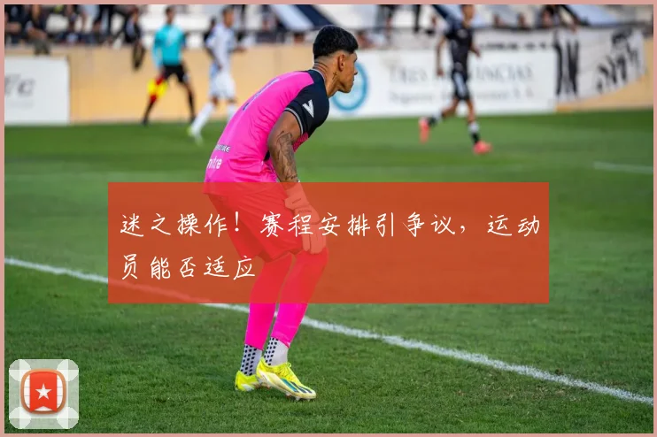 迷之操作！赛程安排引争议，运动员能否适应