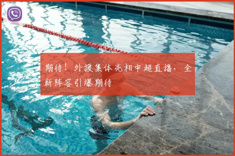 期待！外援集体亮相中超直播，全新阵容引爆期待