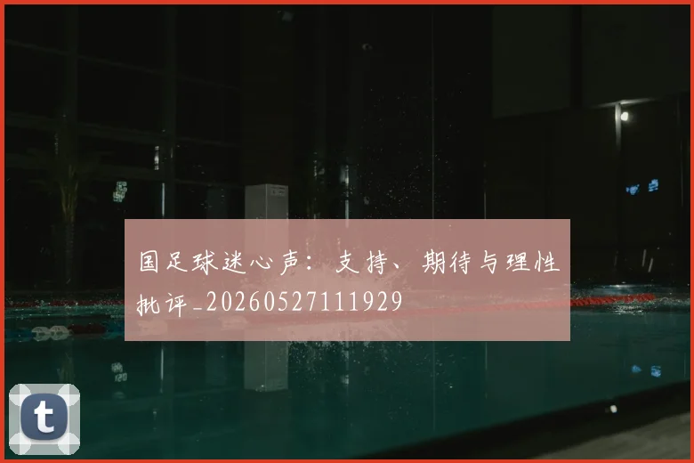 国足球迷心声：支持、期待与理性批评_20260527111929