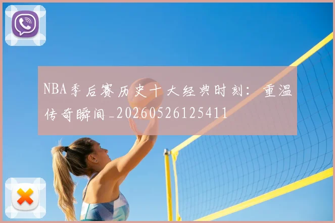 NBA季后赛历史十大经典时刻：重温传奇瞬间_20260526125411