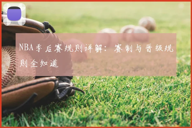 NBA季后赛规则详解:赛制与晋级规则全知道