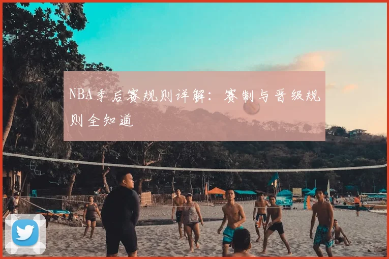 NBA季后赛规则详解:赛制与晋级规则全知道