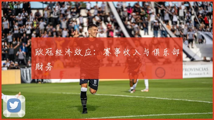 欧冠经济效应：赛事收入与俱乐部财务