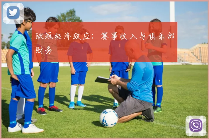 欧冠经济效应:赛事收入与俱乐部财务